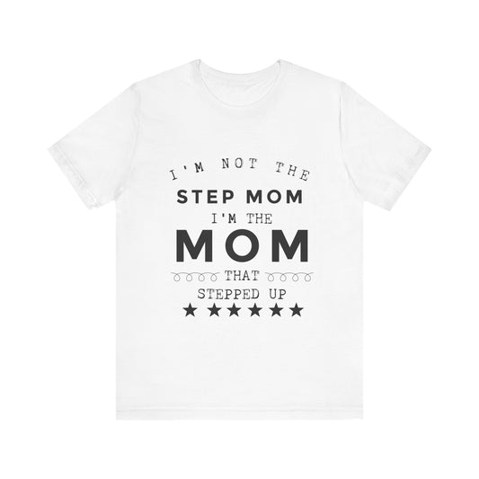 Step Mom Appreciation Tee - I’m Not the Step Mom I’m the Mom That Stepped Up